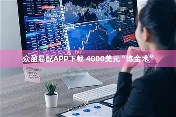 众盈易配APP下载 4000美元“炼金术”