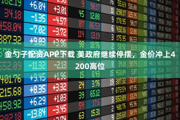 金勺子配资APP下载 美政府继续停摆，金价冲上4200高位