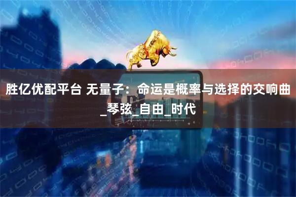 胜亿优配平台 无量子:命运是概率与选择的交响曲_琴弦_自由_时代