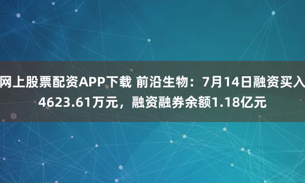网上股票配资APP下载 前沿生物:7月14日融资买入4623.61万元,融资融券余额1.18亿元