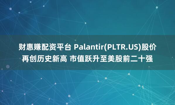 财惠赚配资平台 Palantir(PLTR.US)股价再创历史新高 市值跃升至美股前二十强
