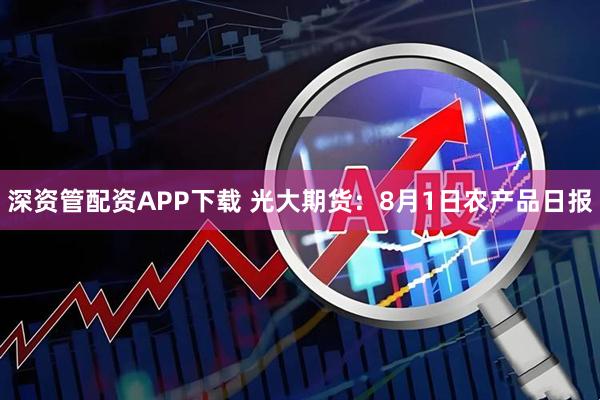 深资管配资APP下载 光大期货:8月1日农产品日报