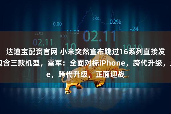 达道宝配资官网 小米突然宣布跳过16系列直接发布17,包含三款机型,雷军:全面对标iPhone,跨代升级,正面迎战