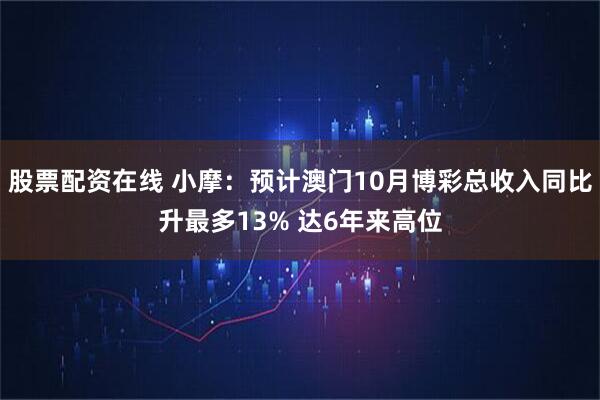 股票配资在线 小摩：预计澳门10月博彩总收入同比升最多13% 达6年来高位