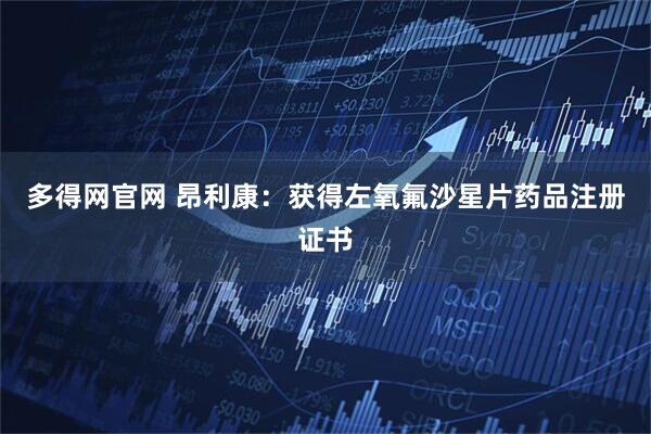 多得网官网 昂利康:获得左氧氟沙星片药品注册证书