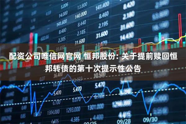 配资公司唯信网官网 恒邦股份: 关于提前赎回恒邦转债的第十次提示性公告