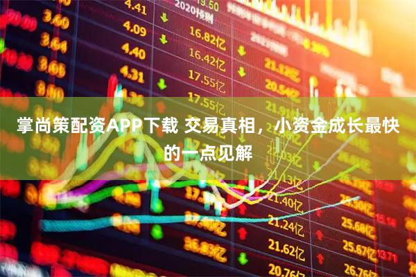 掌尚策配资APP下载 交易真相，小资金成长最快的一点见解