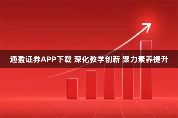 通盈证券APP下载 深化教学创新 聚力素养提升