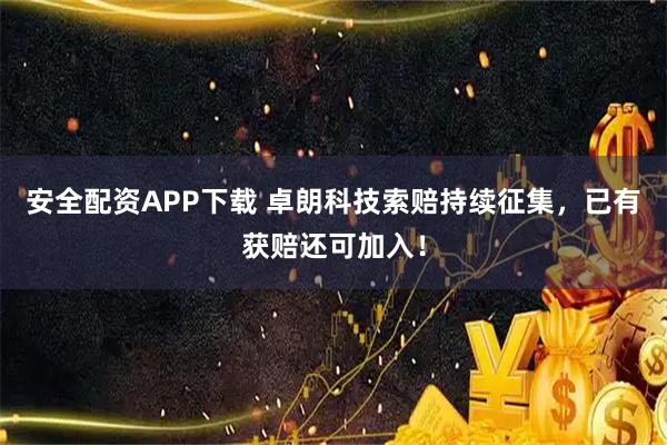 安全配资APP下载 卓朗科技索赔持续征集，已有获赔还可加入！