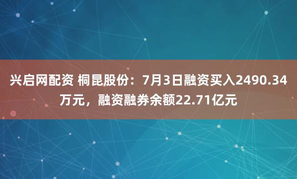 兴启网配资 桐昆股份：7月3日融资买入2490.34万元，融资融券余额22.71亿元