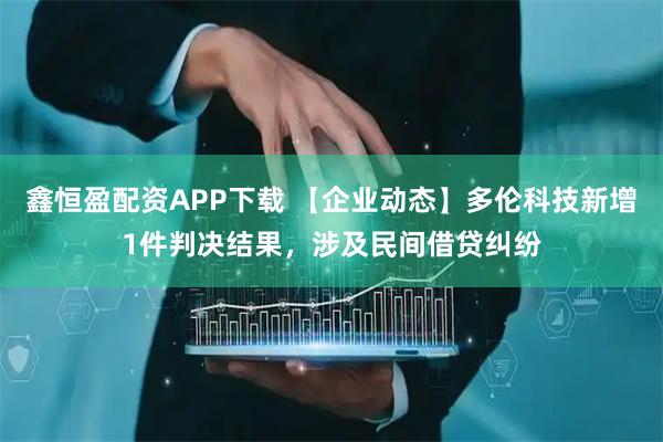 鑫恒盈配资APP下载 【企业动态】多伦科技新增1件判决结果，涉及民间借贷纠纷