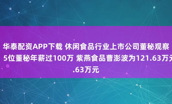 华泰配资APP下载 休闲食品行业上市公司董秘观察：5位董秘年薪过100万 紫燕食品曹澎波为121.63万元