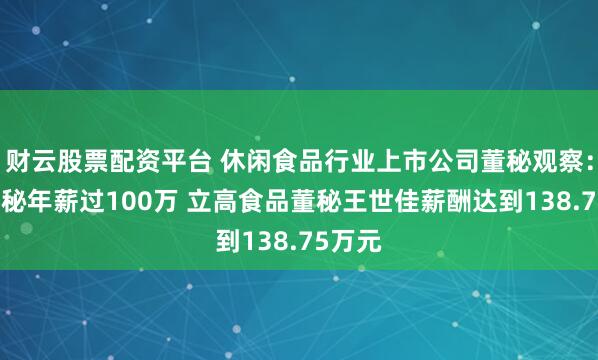 财云股票配资平台 休闲食品行业上市公司董秘观察：5位董秘年薪过100万 立高食品董秘王世佳薪酬达到138.75万元