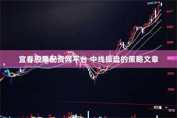 宜春股票配资网平台 中线操盘的策略文章