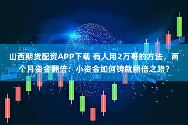 山西期货配资APP下载 有人用2万哥的方法，两个月资金翻倍：小资金如何铸就翻倍之路？