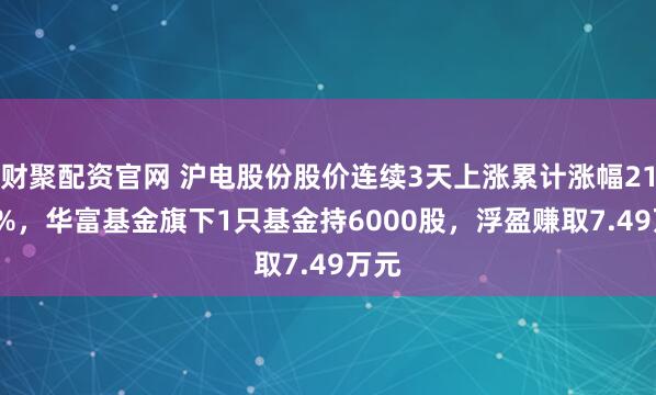 财聚配资官网 沪电股份股价连续3天上涨累计涨幅21.01%，华富基金旗下1只基金持6000股，浮盈赚取7.49万元